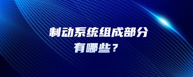 制动系统组成部分有哪些? 制动系统组成部分有哪些?