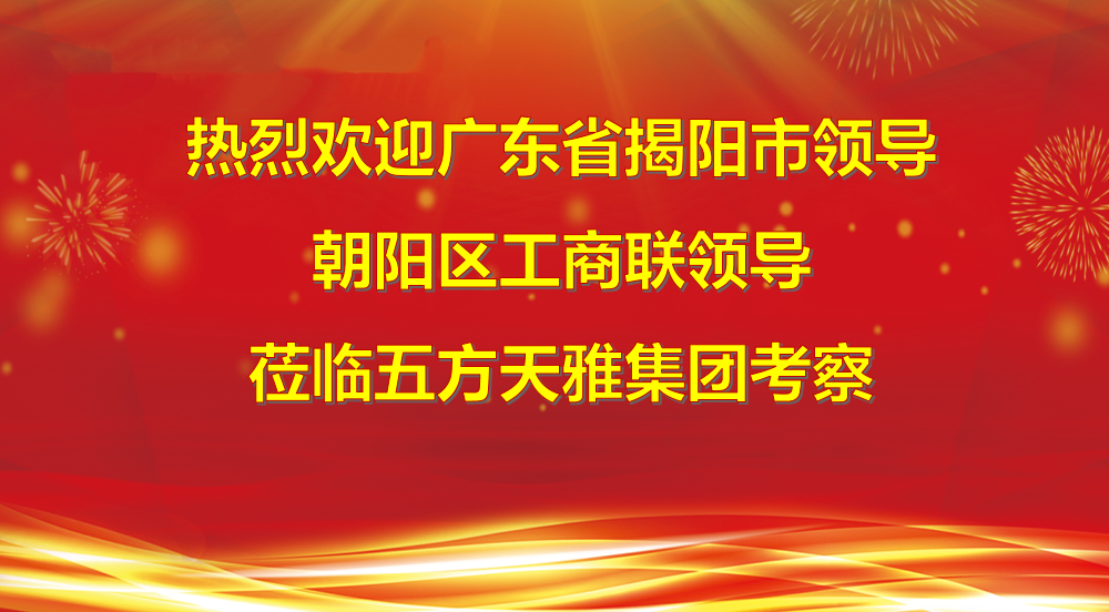 广东省揭阳市领导及北京市朝阳区工商联领导莅临五方天雅集团考察 广东省揭阳市领导及北京市朝阳区工商联领导莅临五方天雅集团考察