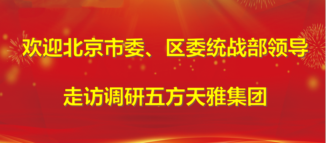 北京市委、朝阳区委统战部领导莅临五方天雅集团调研 北京市委、朝阳区委统战部领导莅临五方天雅集团调研